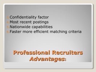 Professional Recruiters Advantages : Confidentiality factor Most recent postings Nationwide capabilities Faster more efficient matching criteria