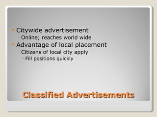Classified Advertisements Citywide advertisement Online; reaches world wide Advantage of local placement Citizens of local city apply Fill positions quickly