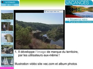 Web et stratégie Il développe  l’image  de marque du territoire,  par les utilisateurs eux-même ! Illustration vidéo site vec.com et album photos 