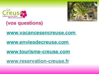 (vos questions) www.vacancesencreuse.com   www.enviesdecreuse.com   www.tourisme-creuse.com www.reservation-creuse.fr 