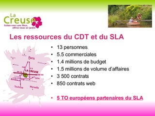 Les ressources du CDT et du SLA 13 personnes 5.5 commerciales 1.4 millions de budget 1.5 millions de volume d’affaires 3 500 contrats 850 contrats web 5 TO européens partenaires du SLA 