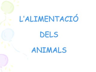 L’ALIMENTACIÓ
DELS
ANIMALS
 