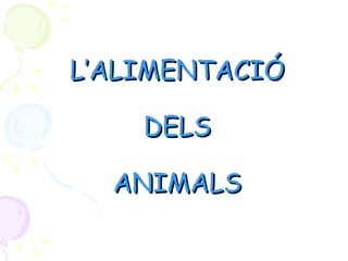 L’ALIMENTACIÓL’ALIMENTACIÓ
DELSDELS
ANIMALSANIMALS
 