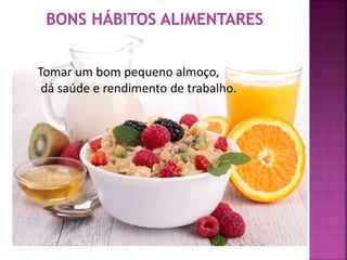 Tomar um bom pequeno almoço, 
dá saúde e rendimento de trabalho. 
 