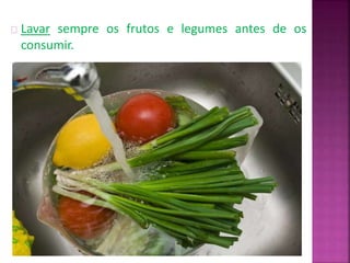 Lavar sempre os frutos e legumes antes de os 
consumir. 
 