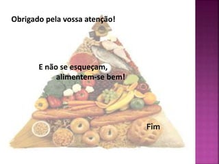 Obrigado pela vossa atenção! 
E não se esqueçam, 
alimentem-se bem! 
Fim 

