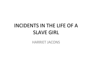 INCIDENTS IN THE LIFE OF A SLAVE GIRL HARRIET JACONS 