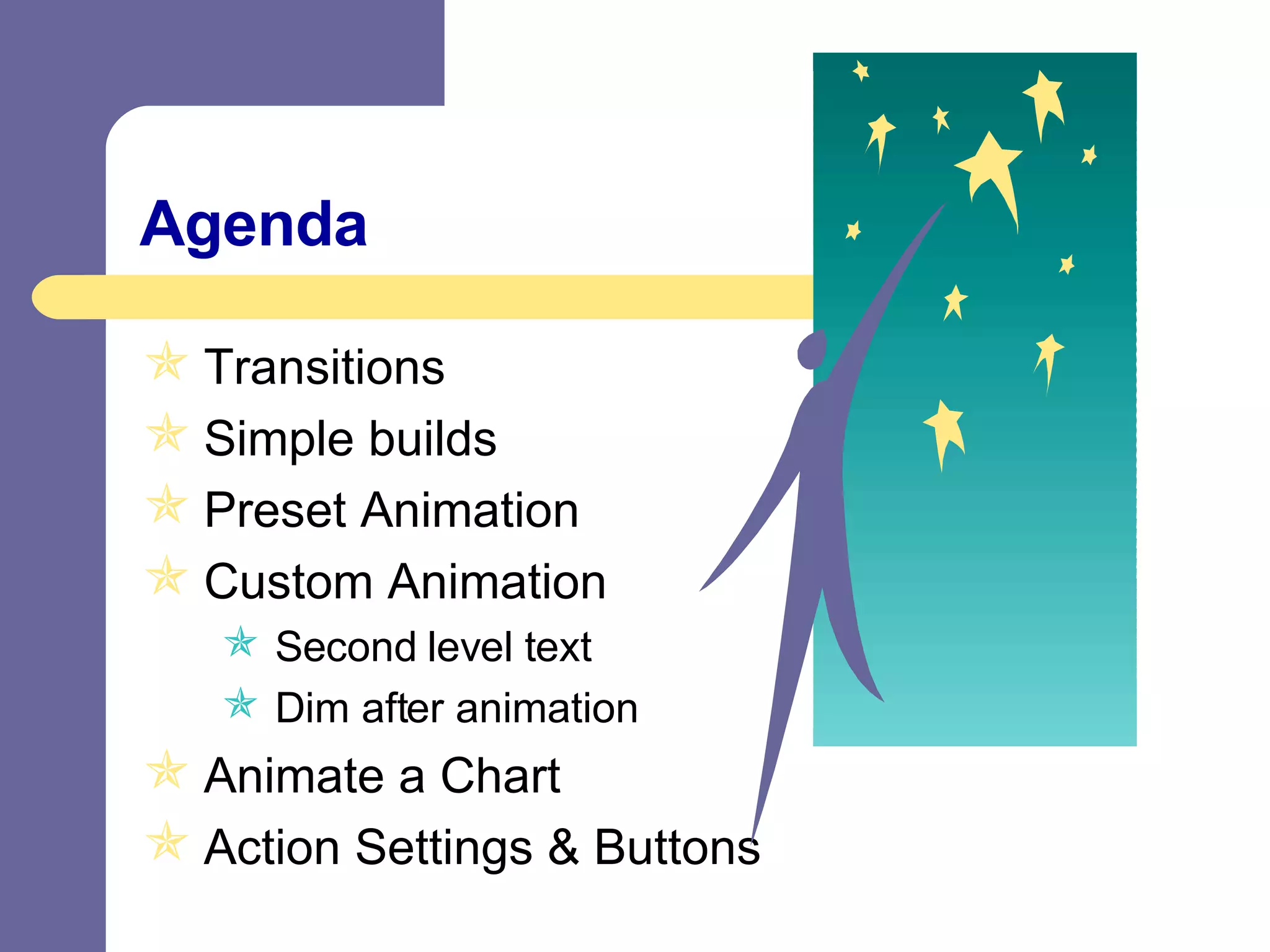 Agenda Transitions Simple builds Preset Animation Custom Animation Second level text Dim after animation Animate a Chart Action Settings & Buttons