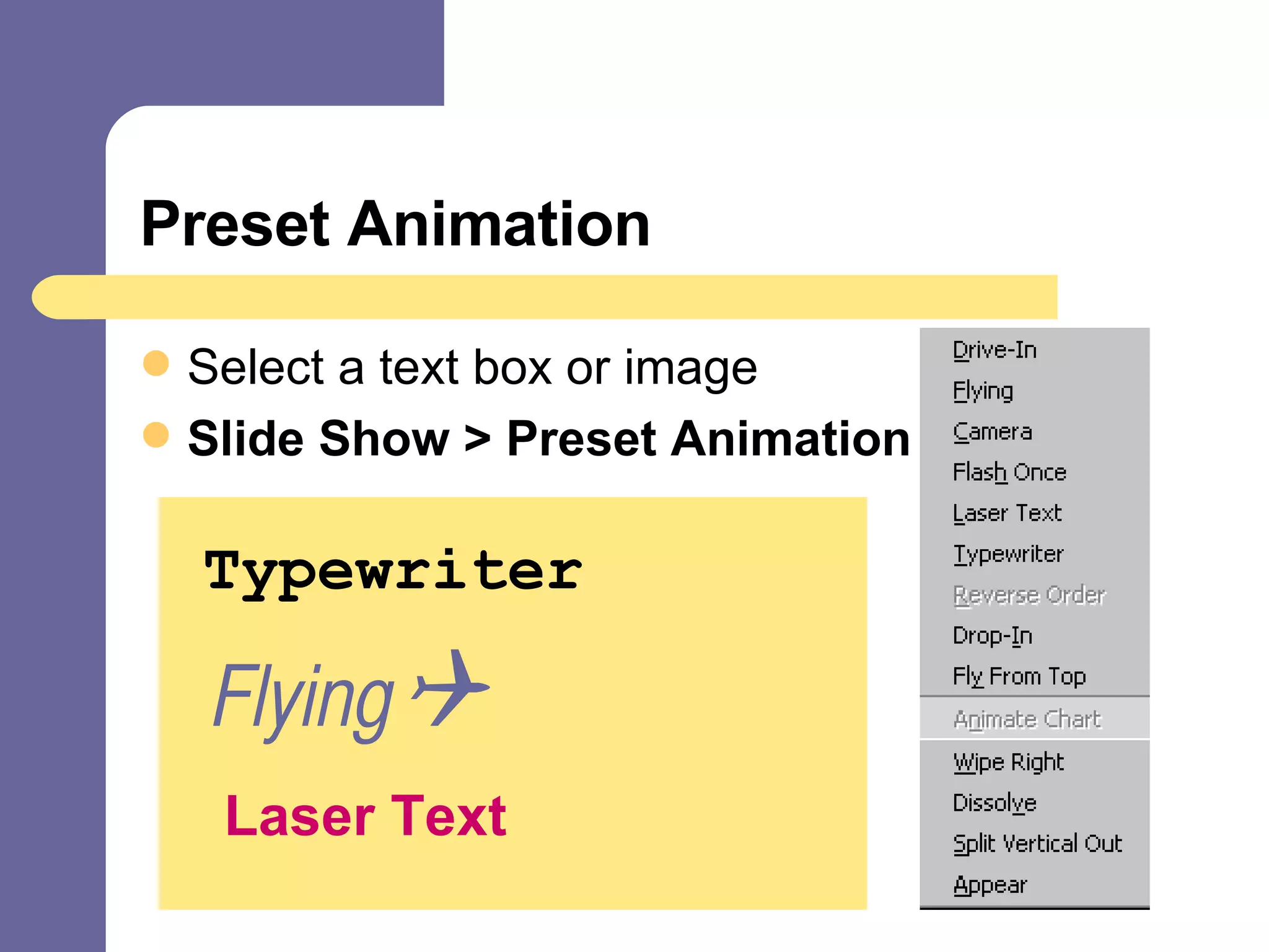 Preset Animation Select a text box or image Slide Show > Preset Animation > Effect Typewriter Flying Laser Text