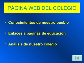 PÁGINA WEB DEL COLEGIO Conocimientos de nuestro pueblo Enlaces a páginas de educación Análisis de nuestro colegio 