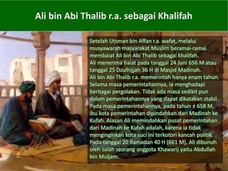Ali bin Abi Thalib r.a. sebagai Khalifah
Setelah Utsman bin Affan r.a. wafat, melalui
musyawarah masyarakat Muslim beramai...