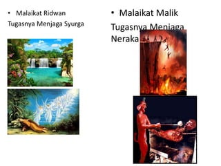 • Malaikat Ridwan
Tugasnya Menjaga Syurga
• Malaikat Malik
Tugasnya Menjaga
Neraka
 