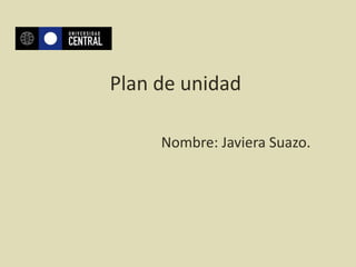 Plan de unidad

     Nombre: Javiera Suazo.
 