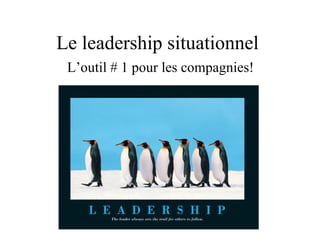 Le leadership situationnel  L  L’outil # 1 pour les compagnies! 