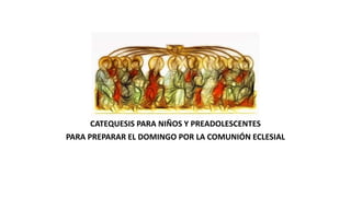 CATEQUESIS PARA NIÑOS Y PREADOLESCENTES
PARA PREPARAR EL DOMINGO POR LA COMUNIÓN ECLESIAL
 