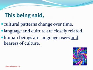 This being said,
 cultural patterns change over time.
 language and culture are closely related.
 human beings are language users and

bearers of culture.

@ESOLINHIGHERED, LLC

 