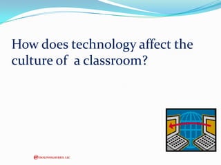How does technology affect the
culture of a classroom?

@ESOLINHIGHERED, LLC

 