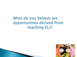 What do you believe are
opportunities derived from
teaching ELs?

 