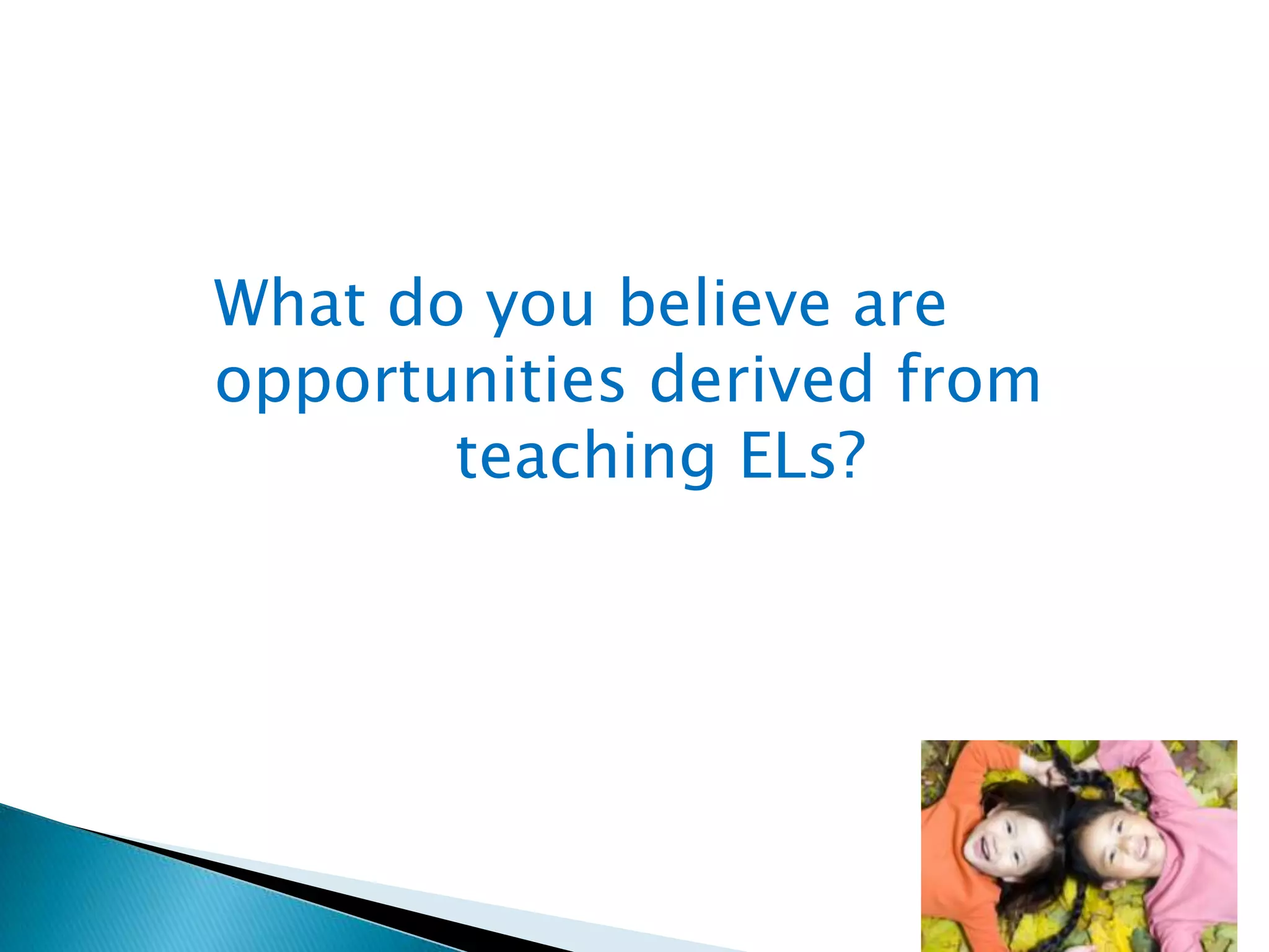 What do you believe are
opportunities derived from
teaching ELs?

 