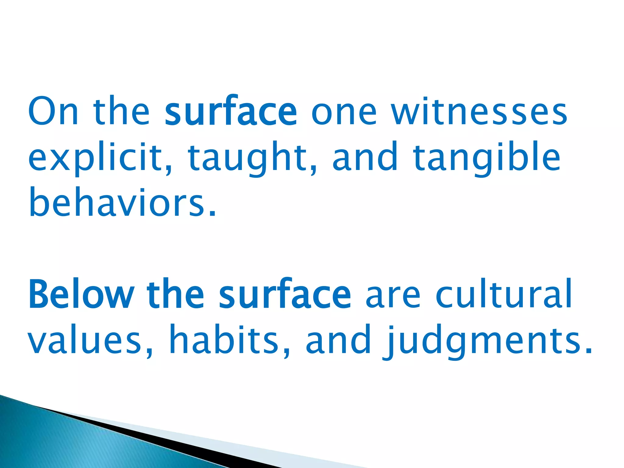 On the surface one witnesses
explicit, taught, and tangible
behaviors.
Below the surface are cultural
values, habits, and judgments.

 