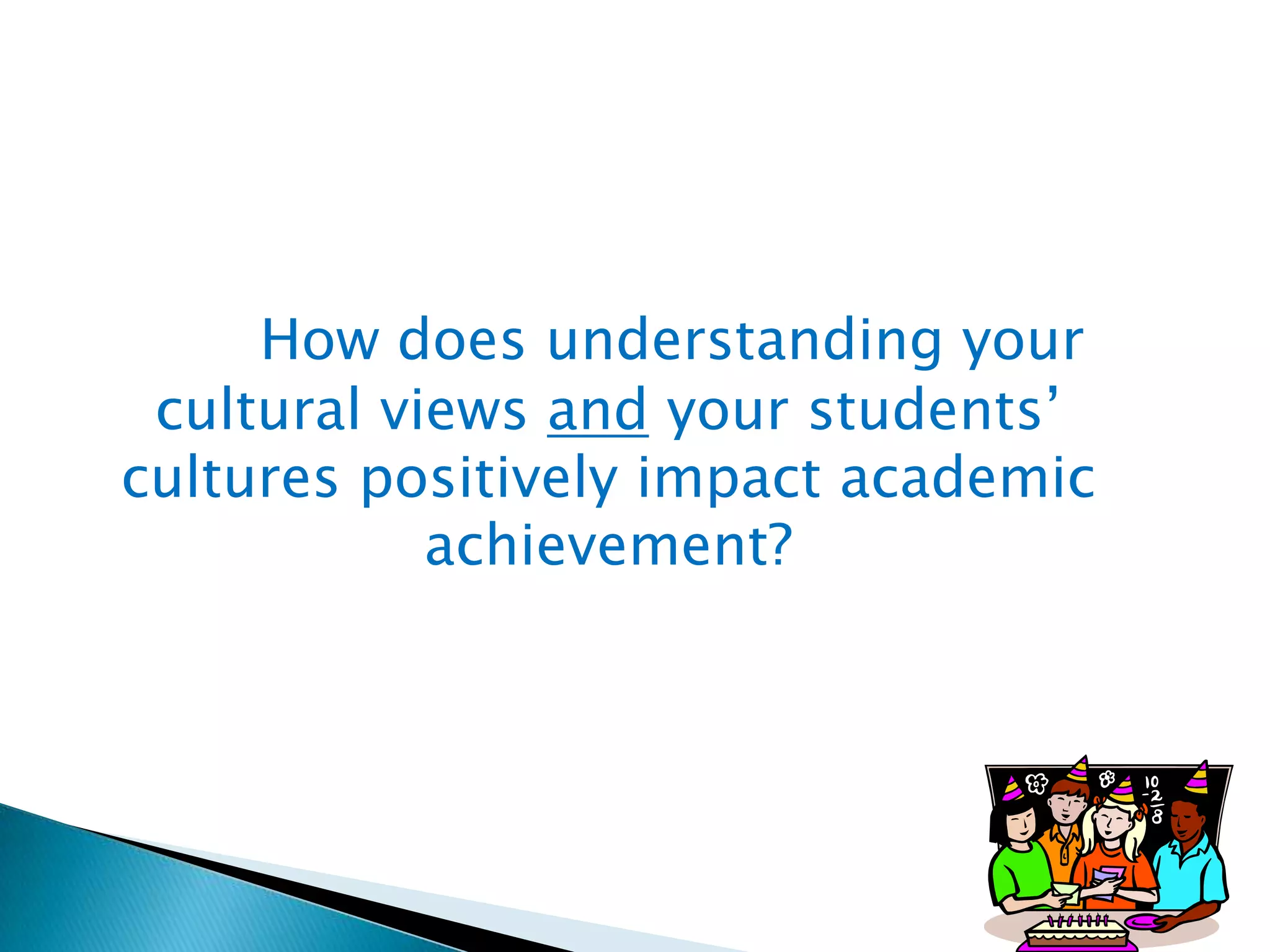 How does understanding your
cultural views and your students’
cultures positively impact academic
achievement?

 