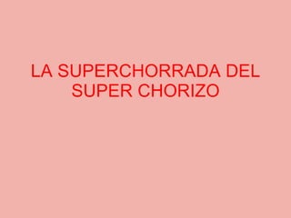 LA SUPERCHORRADA DEL SUPER CHORIZO 