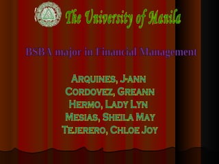 The University of Manila BSBA major in Financial Management Arquines, J-ann Cordovez, Greann Hermo, Lady Lyn Mesias, Sheila May Tejerero, Chloe Joy 