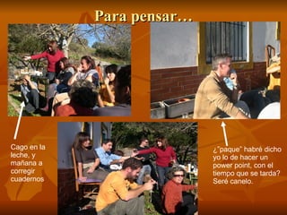 Para pensar… Cago en la leche, y mañana a corregir cuadernos ¿”paque” habré dicho yo lo de hacer un power point, con el tiempo que se tarda? Seré canelo. 