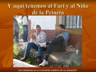 Y aquí tenemos al Fari y al Niño de la Peineta Los cantaores en un momento sublime de su actuación 