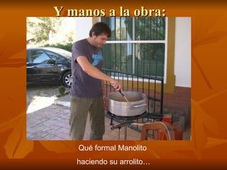 Y manos a la obra: Qué formal Manolito haciendo su arrolito… 