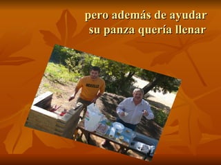 pero además de ayudar  su panza quería llenar 