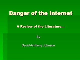 Danger of the Internet A Review of the Literature… By David-Anthony Johnson 