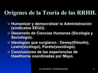 Orígenes de la Teoría de las RRHH. Humanizar y democratizar la Administración (sindicatos EEUU). Desarrollo de Ciencias Humanas (Sicología y Sociología). Ideologías que surgieron : Dewey(filósofo),  Lewin(sicólogo), Pareto(sociólogo). Conclusiones de las experiencias de Hawthorne coordinadas por Mayo. 