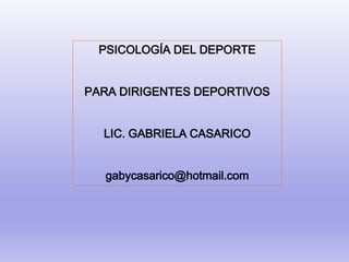 PSICOLOGÍA DEL DEPORTE
PARA DIRIGENTES DEPORTIVOS
LIC. GABRIELA CASARICO
gabycasarico@hotmail.com
 