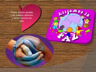 Todos somos iguales y es nuestro derecho y deber convivir en paz 