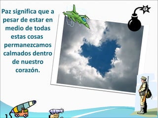Paz significa que a
pesar de estar en
  medio de todas
    estas cosas
 permanezcamos
 calmados dentro
    de nuestro
     corazón.
 