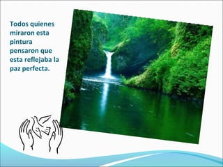 Todos quienes
miraron esta
pintura
pensaron que
esta reflejaba la
paz perfecta.

 