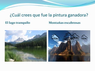 ¿Cuál crees que fue la pintura ganadora?El lago tranquiloMontañas escabrosas