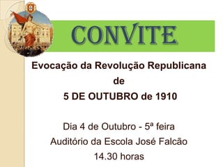 CONVITE
Evocação da Revolução Republicana
                 de
      5 DE OUTUBRO de 1910


     Dia 4 de Outubro - 5ª feira
   Auditório da Escola José Falcão
            14.30 horas
 