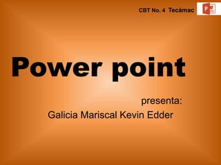 Power point
presenta:
Galicia Mariscal Kevin Edder
CBT No. 4 Tecámac
 