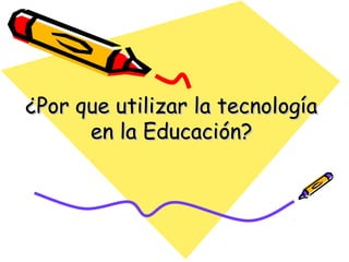 ¿Por que utilizar la tecnología en la Educación? 