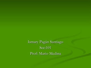 Ismary Pagán Santiago Sec:101 Prof: Mario Medina 