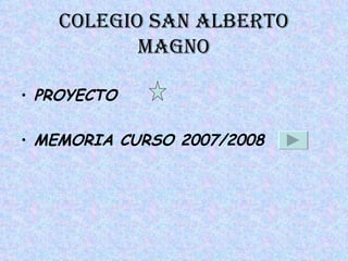 COLEGIO SAN ALBERTO MAGNO PROYECTO  MEMORIA CURSO 2007/2008  