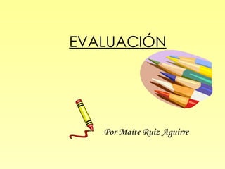 EVALUACIÓN Por Maite Ruiz Aguirre 