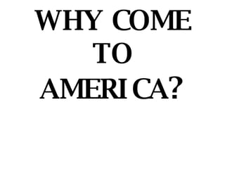 WHY COME TO AMERICA ? 