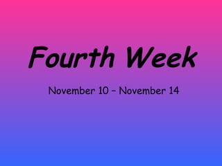 Fourth   Week November 10 – November 14 