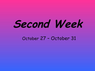 Second Week October  27 – October 31 