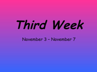 Third Week November 3 – November 7 