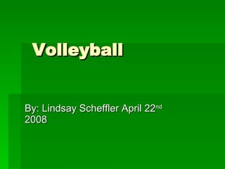 Volleyball By: Lindsay Scheffler April 22 nd  2008 