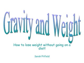 How to lose weight without going on a diet! Sarah Pitfield Gravity and Weight 